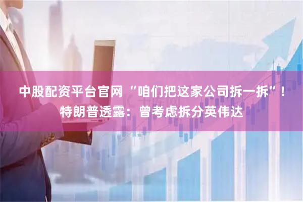 中股配资平台官网 “咱们把这家公司拆一拆”！特朗普透露：曾考虑拆分英伟达