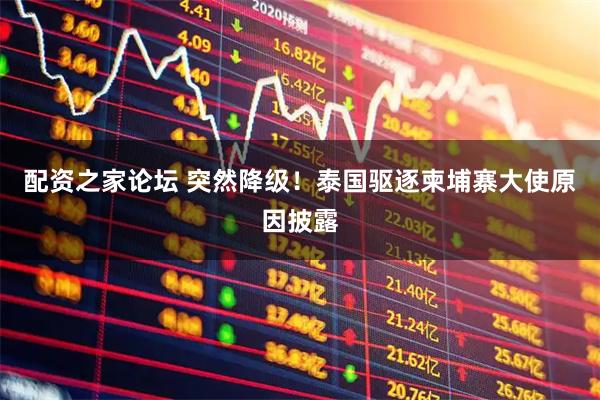 配资之家论坛 突然降级！泰国驱逐柬埔寨大使原因披露