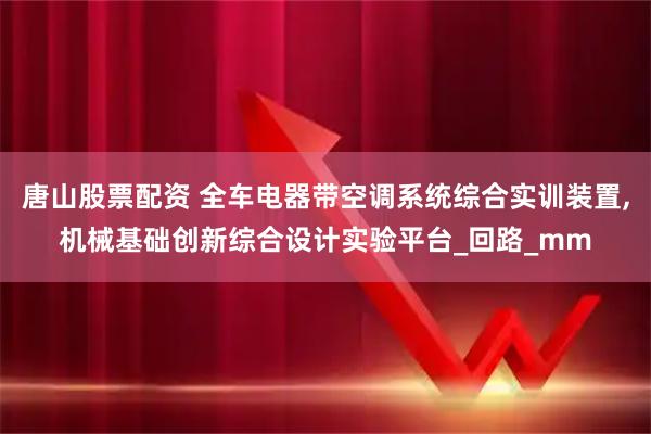 唐山股票配资 全车电器带空调系统综合实训装置,机械基础创新综合设计实验平台_回路_mm