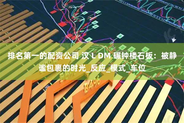 排名第一的配资公司 汉 L DM 碾钟楼石板：被静谧包裹的时光_反应_模式_车位
