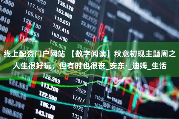 线上配资门户网站 【数字阅读】秋意初现主题周之人生很好玩，但有时也很丧_安东·_迪姆_生活