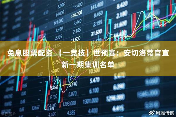 免息股票配资 【一竞技】世预赛：安切洛蒂官宣新一期集训名单